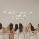 When Women gather in awareness — A Half-Day Retreat